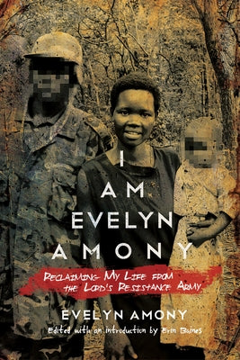 I Am Evelyn Amony: Reclaiming My Life from the Lord's Resistance Army by Amony, Evelyn