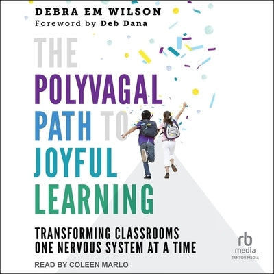 The Polyvagal Path to Joyful Learning: Transforming Classrooms One Nervous System at a Time by Wilson, Debra Em