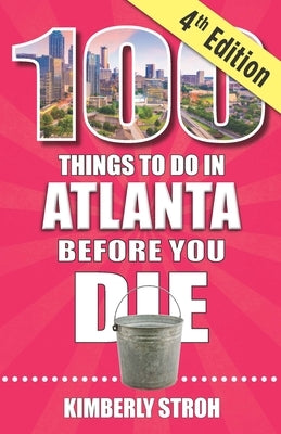 100 Things to Do in Atlanta Before You Die, 4th Edition by Stroh, Kimberly