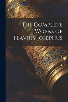 The Complete Works of Flavius-Josephus by Anonymous
