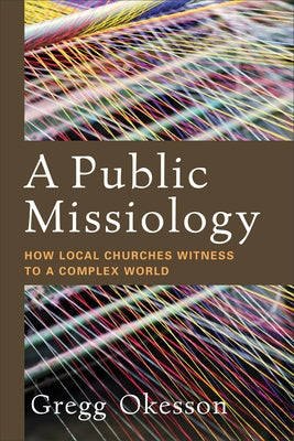 A Public Missiology: How Local Churches Witness to a Complex World by Okesson, Gregg