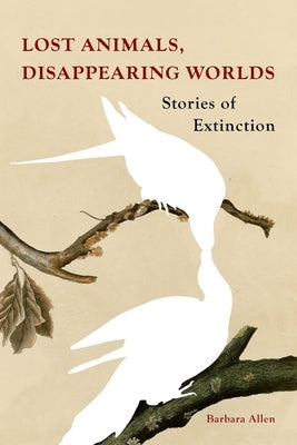 Lost Animals, Disappearing Worlds: Stories of Extinction by Allen, Barbara