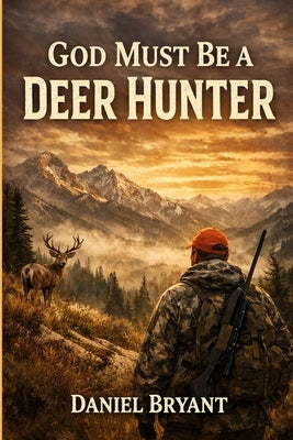 God Must Be a Deer Hunter: The Stand of a Lifetime by Bryant, Daniel
