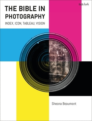 The Bible in Photography: Index, Icon, Tableau, Vision by Beaumont, Sheona