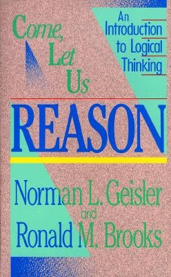 Come, Let Us Reason: An Introduction to Logical Thinking by Geisler, Norman L.
