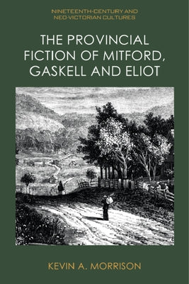 The Provincial Fiction of Mitford, Gaskell and Eliot by Morrison, Kevin A.