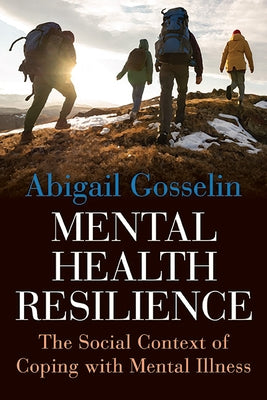 Mental Health Resilience: The Social Context of Coping with Mental Illness by Gosselin, Abigail