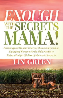 Enough with the Secrets, Mama: An Immigrant Woman's Story of Overcoming Failure, Equipping Women with the Skills Needed to Enjoy a Fruitful Life Free by Green, Lin