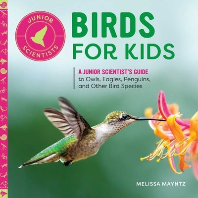 Birds for Kids: A Junior Scientist's Guide to Owls, Eagles, Penguins, and Other Bird Species by Mayntz, Melissa