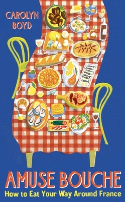 Amuse Bouche: How to Eat Your Way Around France by Boyd, Carolyn