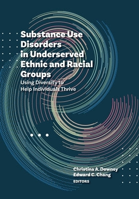 Substance Use Disorders in Underserved Ethnic and Racial Groups: Using Diversity to Help Individuals Thrive by Downey, Christina A.