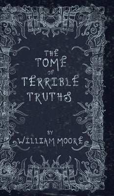 The Tome of Terrible Truths: A further sinister collection of forgotten nursery rhymes, superstitions, riddles, spells and more... by Moore, William