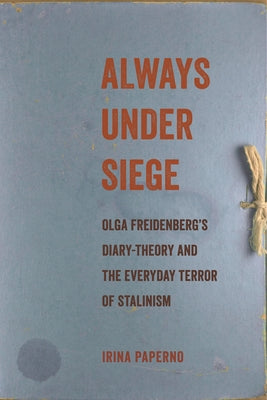 Always Under Siege: Olga Freidenberg's Diary-Theory and the Everyday Terror of Stalinism by Paperno, Irina