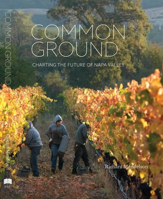 Common Ground: Charting the Future of Napa Valley by Mendelson, Richard