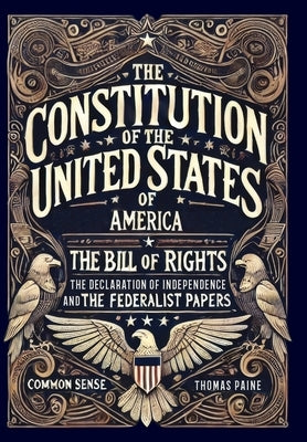 The Constitution of the United States of America, The Declaration of Independence, The Bill of Rights, Common Sense, and The Federalist Papers (Collec by Hamilton, Alexander