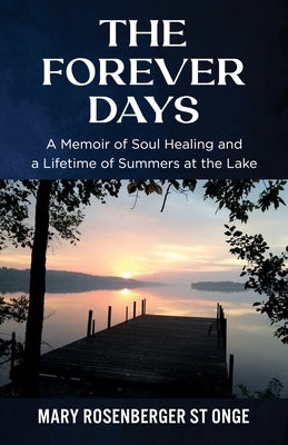 The Forever Days: A Memoir of Soul Healing and a Lifetime of Summers at the Lake by Rosenberger St Onge, Mary