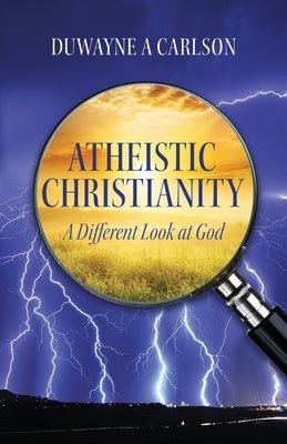 Atheistic Christianity: A Different Look at God by Carlson, Duwayne A.