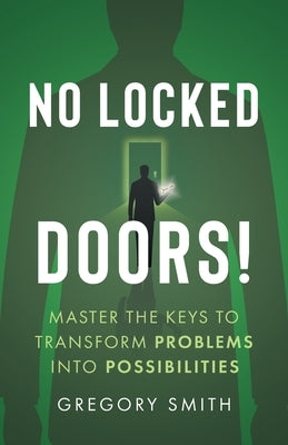 No Locked Doors!: Master the Keys to Transform Problems into Possibilities by Smith, Gregory