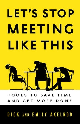 Let's Stop Meeting Like This: Tools to Save Time and Get More Done by Axelrod, Dick