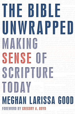 The Bible Unwrapped: Making Sense of Scripture Today by Good, Meghan Larissa