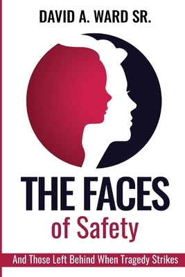 The Faces of Safety: And Those Left Behind When Tragedy Strikes by Ward, David A., Sr.