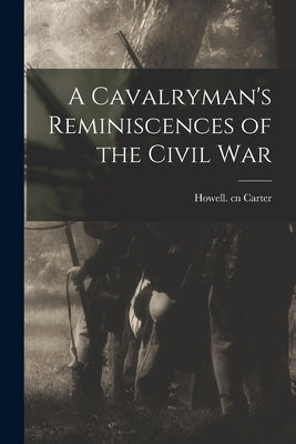 A Cavalryman's Reminiscences of the Civil War by Carter, Howell Cn