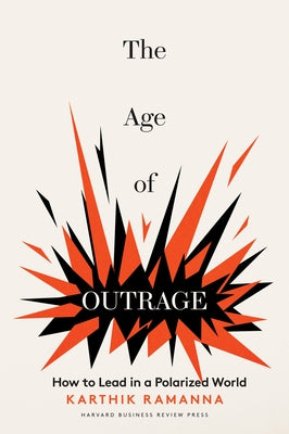 The Age of Outrage: How to Lead in a Polarized World by Ramanna, Karthik