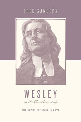 Wesley on the Christian Life: The Heart Renewed in Love by Sanders, Fred