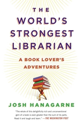 The World's Strongest Librarian: A Book Lover's Adventures by Hanagarne, Josh