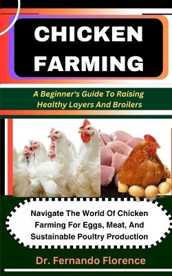 Chicken Farming: A Beginner's Guide To Raising Healthy Layers And Broilers: Navigate The World Of Chicken Farming For Eggs, Meat, And S by Florence, Fernando