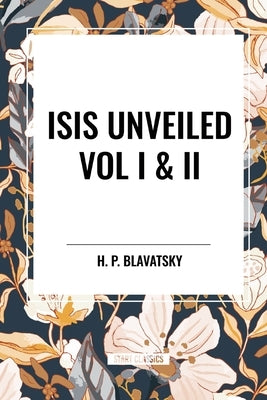 Isis Unveiled Vol I & II by Blavatsky, H. P.