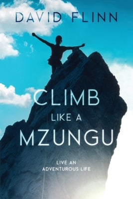 Climb Like a Mzungu: Live An Adventurous Life by Flinn, David