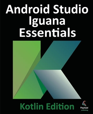 Android Studio Iguana Essentials - Kotlin Edition by Smyth, Neil