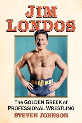 Jim Londos: The Golden Greek of Professional Wrestling by Johnson, Steven