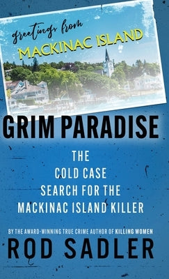 Grim Paradise: The Cold Case Search for the Mackinac Island Killer by Sadler, Rod