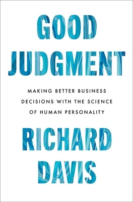 Good Judgment: Making Better Business Decisions with the Science of Human Personality by Davis, Richard