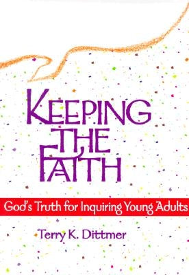 Keeping the Faith: God's Truth for Inquiring Young Adults by Dittmer, Terry K.