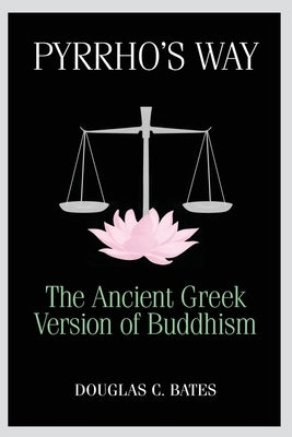 Pyrrho's Way: The Ancient Greek Version of Buddhism by Bates, Douglas C.