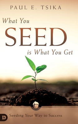 What You Seed is What You Get: Seeding Your Way to Success by Tsika, Paul E.