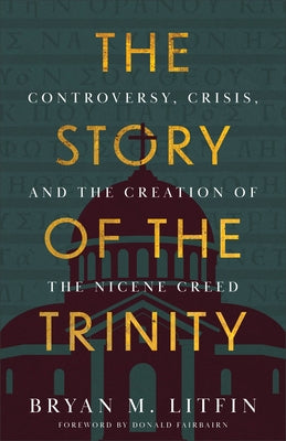 The Story of the Trinity: Controversy, Crisis, and the Creation of the Nicene Creed by Litfin, Bryan M.