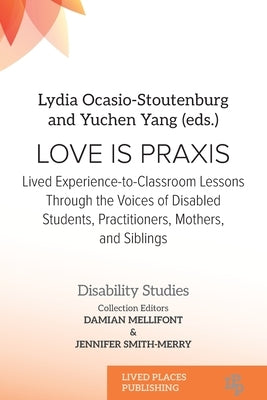 Love Is Praxis: Lived Experience-to-Classroom Lessons Through the Voices of Disabled Students, Practitioners, Mothers, and Siblings by Ocasio-Stoutenburg, Lydia