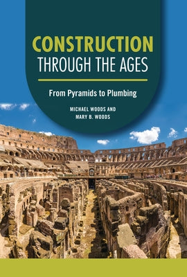 Construction Through the Ages: From Pyramids to Plumbing by Woods, Michael