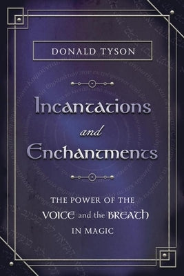 Incantations and Enchantments: The Power of the Voice and the Breath in Magic by Tyson, Donald