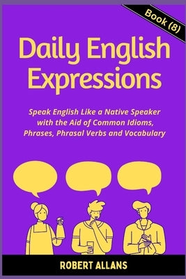 Daily English Expressions (Book - 8): Speak English Like a Native by Mustafaoglu, A.