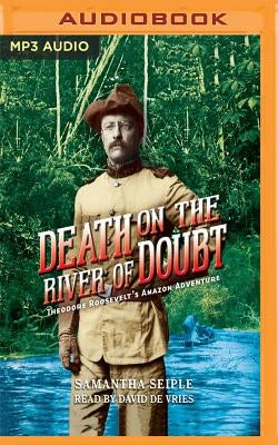 Death on the River of Doubt: Theodore Roosevelt's Amazon Adventure by Seiple, Samantha