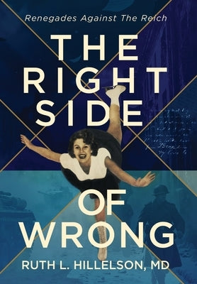 The Right Side of Wrong: Renegades Against the Reich by Hillelson, Ruth L.