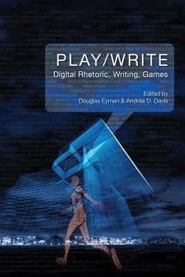Play/Write: Digital Rhetoric, Writing, Games by Eyman, Douglas