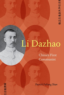 Li Dazhao: China's First Communist by Shan, Patrick Fuliang