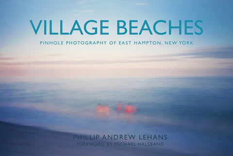 Village Beaches: Pinhole Photography of East Hampton, New York by Lehans, Phillip Andrew