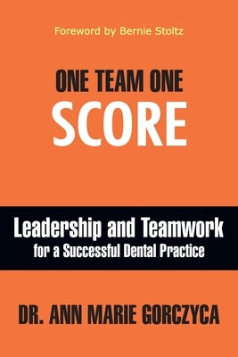 One Team One Score: Leadership and Teamwork for a Successful Dental Practice by Gorczyca, Ann Marie